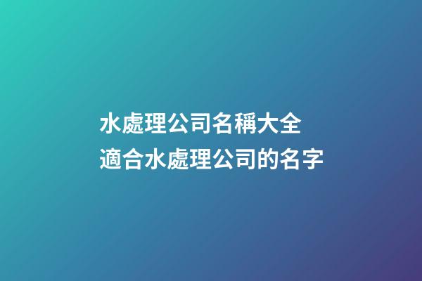 水處理公司名稱大全 適合水處理公司的名字-第1張-公司起名-玄機(jī)派